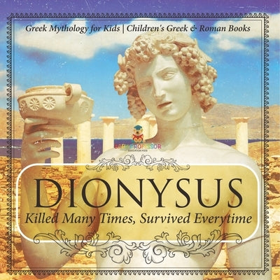 Dionysus: Killed Many Times, Survived Everytime - Greek Mythology for Kids Children's Greek & Roman Books by Baby Professor