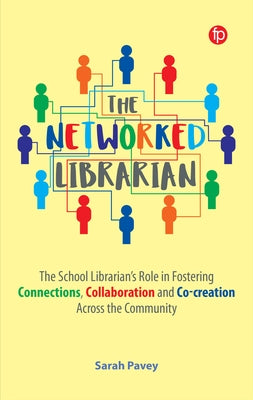 The Networked Librarian: The School Librarians Role in Fostering Connections, Collaboration and Co-Creation Across the Community by Pavey, Sarah