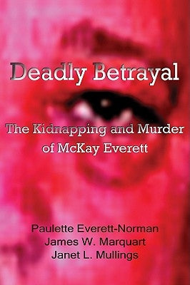 Deadly Betrayal: The Kidnapping and Murder of McKay Everett by Everett-Norman, Paulette