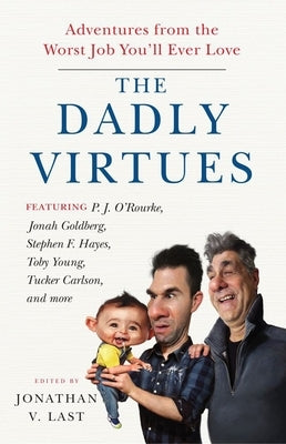 The Dadly Virtues: Adventures from the Worst Job You'll Ever Love by Last, Jonathan V.
