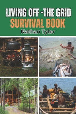 Living Off-The Grid Survival Book: Your Ultimate Survival Guide by Tyler, Nathan