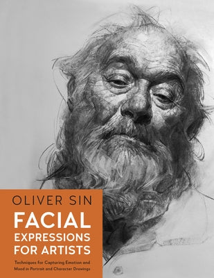 Facial Expressions for Artists: Techniques for Capturing Emotion and Mood in Portrait and Character Drawings by Sin, Oliver