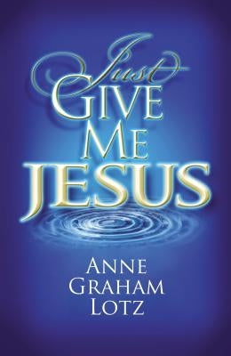 The Just Give Me Jesus by Lotz, Anne Graham