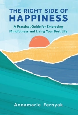 The Right Side of Happiness: A Practical Guide for Embracing Mindfulness and Living Your Best Life by Fernyak, Annamarie