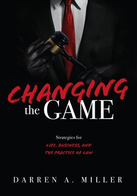 Changing the Game: Strategies for Life, Business, and the Practice of Law by Miller, Darren A.