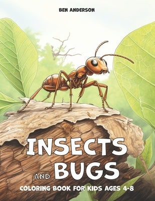 Insects and Bugs: Coloring Book for kids Ages 4-8 with Ant, Grasshopper, Lady Bug, and Much More by Anderson, Ben