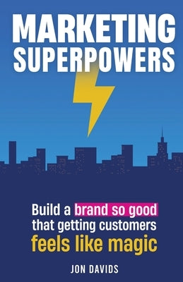Marketing Superpowers: Build A Brand So Good That Getting Customers Feels Like Magic by Davids, Jon