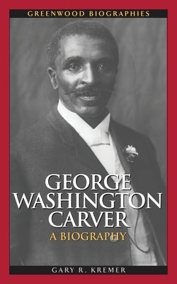 George Washington Carver: A Biography by Kremer, Gary R.