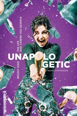 Unapologetic: Boldly Lead the Life and Career You Deserve by Stephenson, Nicole