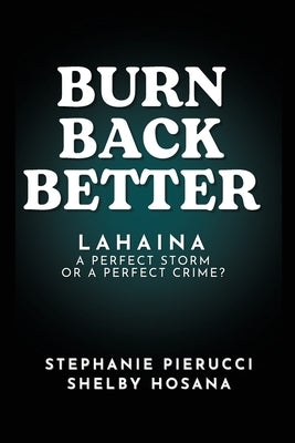 Burn Back Better - Lahaina: A perfect storm or a perfect crime? by Pierucci, Stephanie