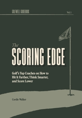 The Scoring Edge: Golf's Top Coaches on How to Hit It Farther, Think Smarter, and Score Lower by Walker, Cordie