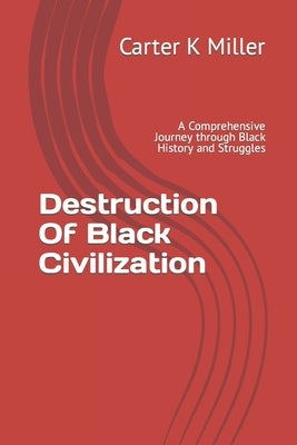 Destruction Of Black Civilization: A Comprehensive Journey through Black History and Struggles by K. Miller, Carter