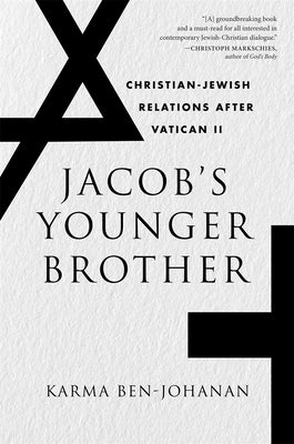 Jacob's Younger Brother: Christian-Jewish Relations After Vatican II by Ben-Johanan, Karma