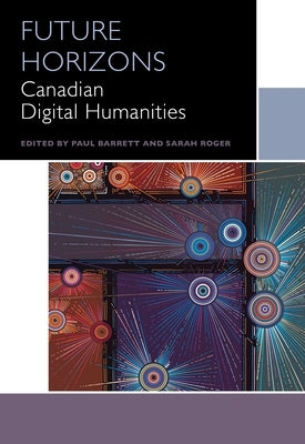 Future Horizons: Canadian Digital Humanities by Barrett, Paul