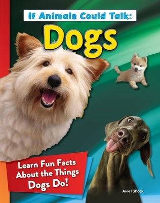 If Animals Could Talk: Dogs: Learn Fun Facts about the Things Dogs Do! by Tatlock, Ann