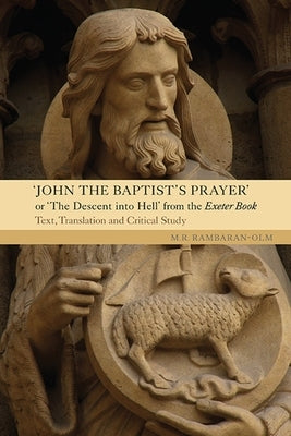 John the Baptist's Prayer or the Descent Into Hell from the Exeter Book: Text, Translation and Critical Study by Rambaran-Olm, M. R.