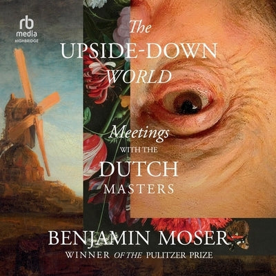 The Upside-Down World: Meetings with the Dutch Masters by Moser, Benjamin