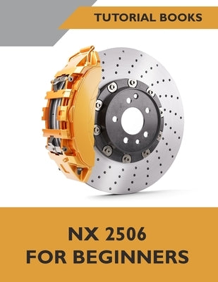 NX 2506 For Beginners (COLORED): A Step-by-Step Guide to Learning NX by Tutorial Books