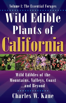 Wild Edible Plants of California: Volume 1: The Essentail Forages by Kane, Charles W.