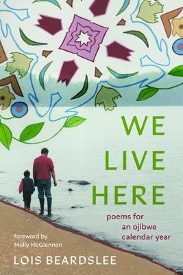 We Live Here: Poems for an Ojibwe Calendar Year by Beardslee, Lois