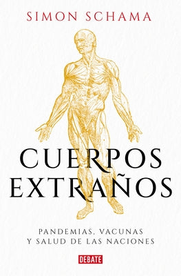 Cuerpos Extraños: Pandemias, Vacunas Y Salud de Las Naciones / Foreign Bodies: P Andemics, Vaccines, and the Health of Nation S by Schama, Simon