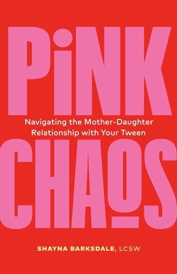 Pink Chaos: Navigating the Mother-Daughter Relationship with Your Tween by Barksdale, Shayna