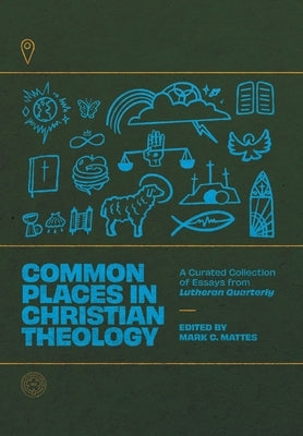 Common Places in Christian Theology: A Curated Collection of Essays from Lutheran Quarterly by Mattes, Mark C.