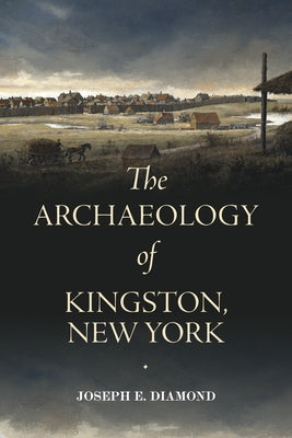 The Archaeology of Kingston, New York by Diamond, Joseph E.