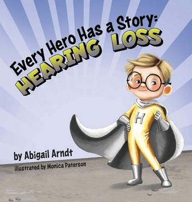 Every Hero Has a Story: Hearing Loss by Arndt, Abigail G.