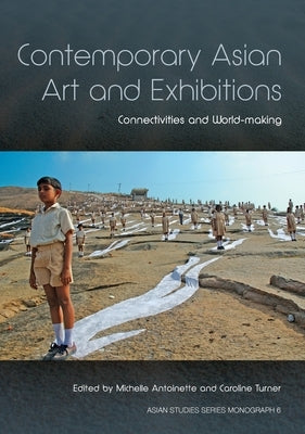 Contemporary Asian Art and Exhibitions: Connectivities and World-making by Antoinette, Michelle