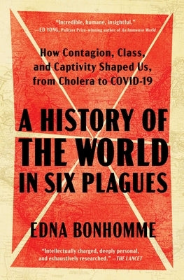 A History of the World in Six Plagues: How Contagion, Class, and Captivity Shaped Us, from Cholera to Covid-19 by Bonhomme, Edna