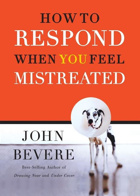 A How to Respond When You Feel Mistreated by Bevere, John