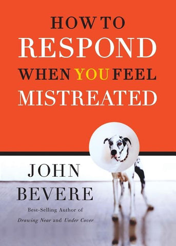 A How to Respond When You Feel Mistreated by Bevere, John