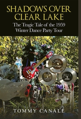 Shadows Over Clear Lake: The Tragic Tale of the 1959 Winter Dance Party by Canale, Tommy