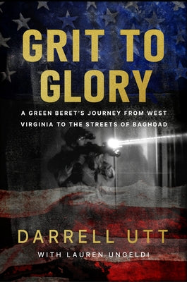 Grit to Glory: A Green Beret's Journey from West Virginia to the Streets of Baghdad by Utt, Darrell