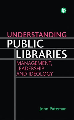 Understanding Public Libraries: Management, Leadership and Ideology by Pateman, John