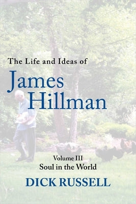 The Life and Ideas of James Hillman: Volume III: Soul in the World by Russell, Dick