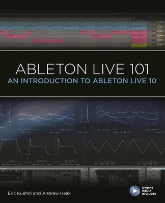 Ableton Live 101: An Introduction to Ableton Live 10 by Kuehnl, Eric