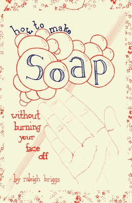 How to Make Soap: Without Burning Your Face Off by Briggs, Raleigh