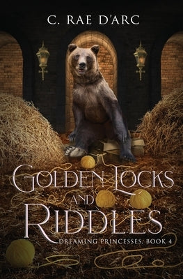 Golden Locks and Riddles: Fairytale Retelling of The Three Bears (Goldilocks) and The Miller's Daughter (Rumpelstiltskin) by D'Arc, C. Rae