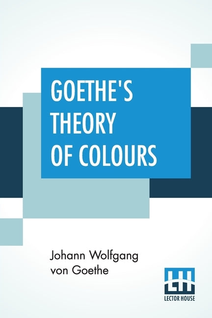 Goethe's Theory Of Colours: Translated From The German With Notes By Charles Lock Eastlake by Goethe, Johann Wolfgang Von