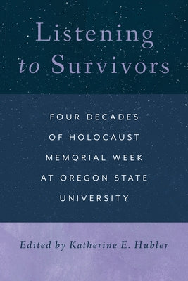 Listening to Survivors: Four Decades of Holocaust Memorial Week at Oregon State University by Hubler, Katherine E.