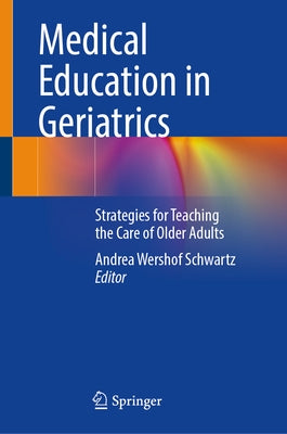 Medical Education in Geriatrics: Strategies for Teaching the Care of Older Adults by Schwartz, Andrea Wershof