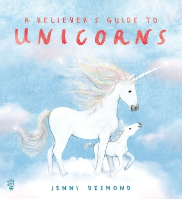 A Believer's Guide to Unicorns by Desmond, Jenni