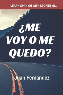 Learn Spanish with Stories (B1): ¿Me voy o me quedo? - Spanish Intermediate by Fern&#195;&#161;ndez, Juan