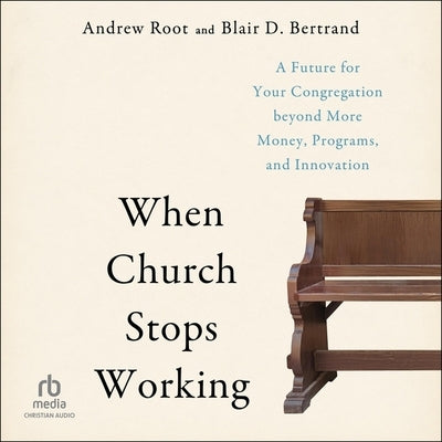 When Church Stops Working: A Future for Your Congregation Beyond More Money, Programs, and Innovation by Root, Andrew