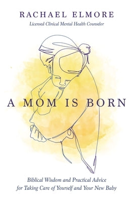 A Mom Is Born: Biblical Wisdom and Practical Advice for Taking Care of Yourself and Your New Baby by Elmore Ma Lcmhc-S Ncc, Rachael Hunt