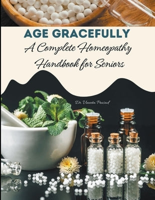 Age Gracefully: A Complete Homeopathy Handbook for Seniors by Prasad, Vineeta