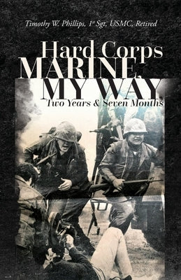 Hard Corps Marine, My Way, Two Years & Seven Months by Phillips, Timothy W.