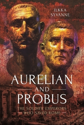 Aurelian and Probus: The Soldier Emperors Who Saved Rome by Syv&#228;nne, Ilkka